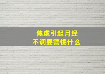 焦虑引起月经不调要警惕什么