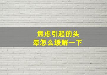 焦虑引起的头晕怎么缓解一下