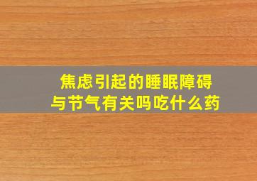 焦虑引起的睡眠障碍与节气有关吗吃什么药