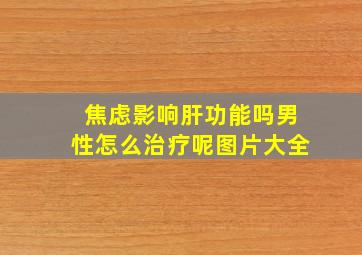 焦虑影响肝功能吗男性怎么治疗呢图片大全