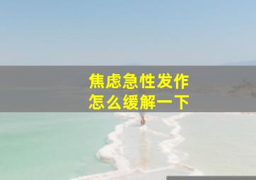 焦虑急性发作怎么缓解一下