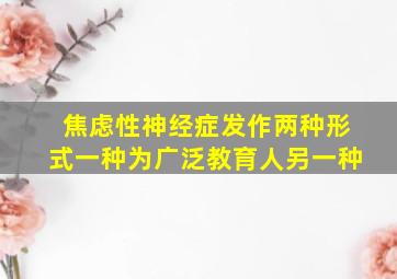 焦虑性神经症发作两种形式一种为广泛教育人另一种