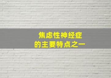 焦虑性神经症的主要特点之一