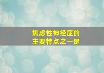 焦虑性神经症的主要特点之一是