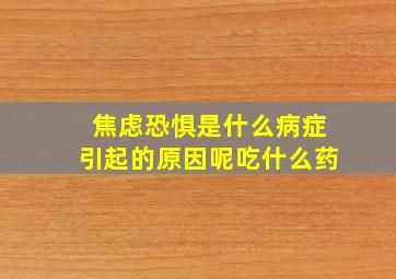 焦虑恐惧是什么病症引起的原因呢吃什么药