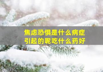 焦虑恐惧是什么病症引起的呢吃什么药好