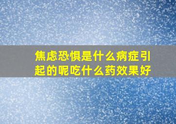 焦虑恐惧是什么病症引起的呢吃什么药效果好