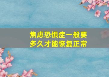 焦虑恐惧症一般要多久才能恢复正常