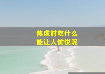 焦虑时吃什么能让人愉悦呢