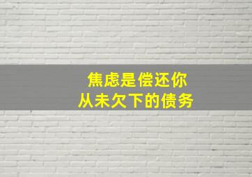 焦虑是偿还你从未欠下的债务