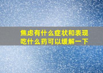 焦虑有什么症状和表现吃什么药可以缓解一下