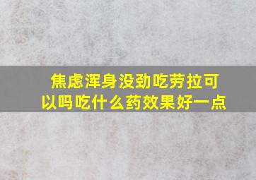 焦虑浑身没劲吃劳拉可以吗吃什么药效果好一点