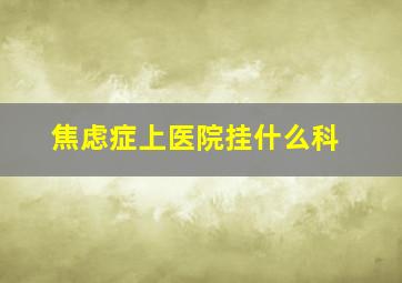 焦虑症上医院挂什么科