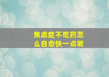 焦虑症不吃药怎么自愈快一点呢