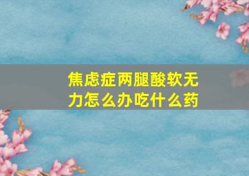 焦虑症两腿酸软无力怎么办吃什么药