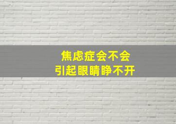 焦虑症会不会引起眼睛睁不开