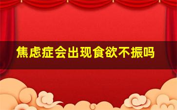 焦虑症会出现食欲不振吗