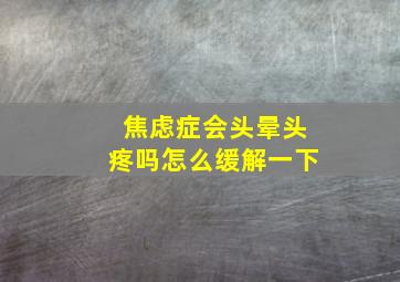 焦虑症会头晕头疼吗怎么缓解一下