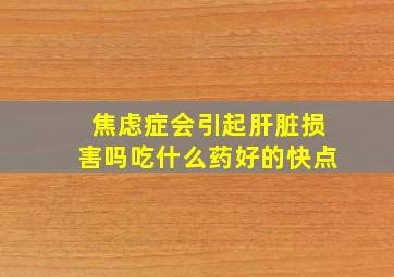 焦虑症会引起肝脏损害吗吃什么药好的快点