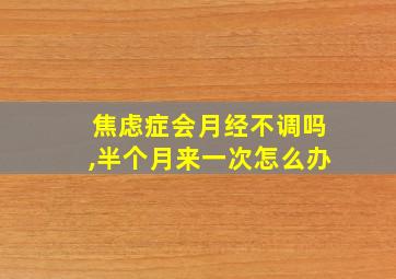 焦虑症会月经不调吗,半个月来一次怎么办