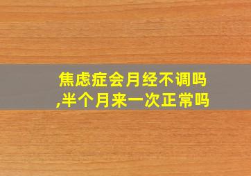 焦虑症会月经不调吗,半个月来一次正常吗