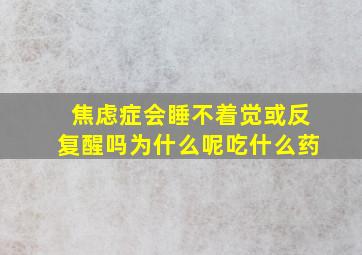 焦虑症会睡不着觉或反复醒吗为什么呢吃什么药