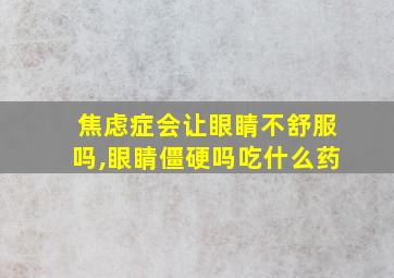 焦虑症会让眼睛不舒服吗,眼睛僵硬吗吃什么药