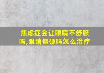 焦虑症会让眼睛不舒服吗,眼睛僵硬吗怎么治疗