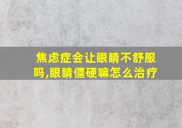 焦虑症会让眼睛不舒服吗,眼睛僵硬嘛怎么治疗