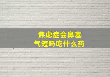 焦虑症会鼻塞气短吗吃什么药