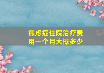 焦虑症住院治疗费用一个月大概多少