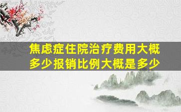 焦虑症住院治疗费用大概多少报销比例大概是多少