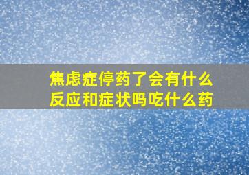 焦虑症停药了会有什么反应和症状吗吃什么药