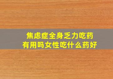 焦虑症全身乏力吃药有用吗女性吃什么药好