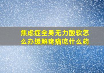 焦虑症全身无力酸软怎么办缓解疼痛吃什么药