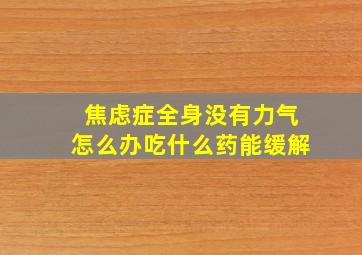 焦虑症全身没有力气怎么办吃什么药能缓解