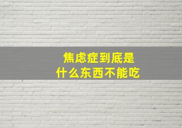 焦虑症到底是什么东西不能吃