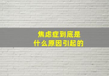 焦虑症到底是什么原因引起的