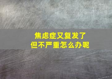 焦虑症又复发了但不严重怎么办呢