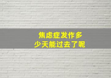 焦虑症发作多少天能过去了呢