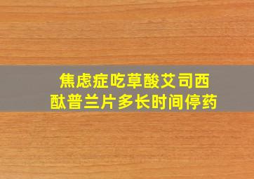 焦虑症吃草酸艾司西酞普兰片多长时间停药