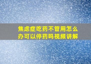 焦虑症吃药不管用怎么办可以停药吗视频讲解