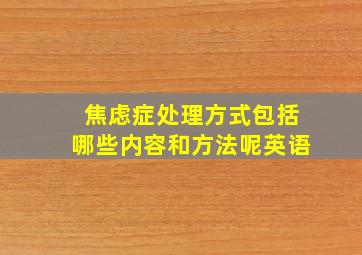 焦虑症处理方式包括哪些内容和方法呢英语