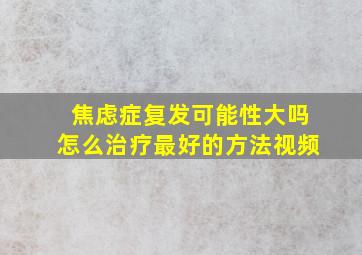 焦虑症复发可能性大吗怎么治疗最好的方法视频