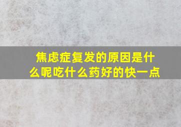 焦虑症复发的原因是什么呢吃什么药好的快一点