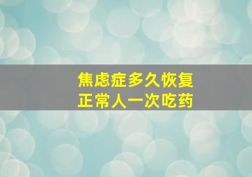 焦虑症多久恢复正常人一次吃药