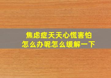 焦虑症天天心慌害怕怎么办呢怎么缓解一下