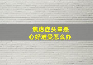 焦虑症头晕恶心好难受怎么办