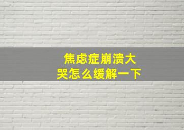 焦虑症崩溃大哭怎么缓解一下