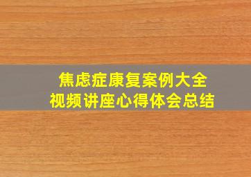 焦虑症康复案例大全视频讲座心得体会总结